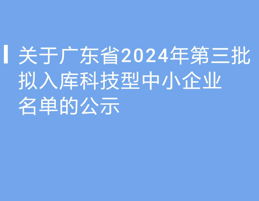 关于广东省2024年第三批拟入库科技型中小企业名单的公示