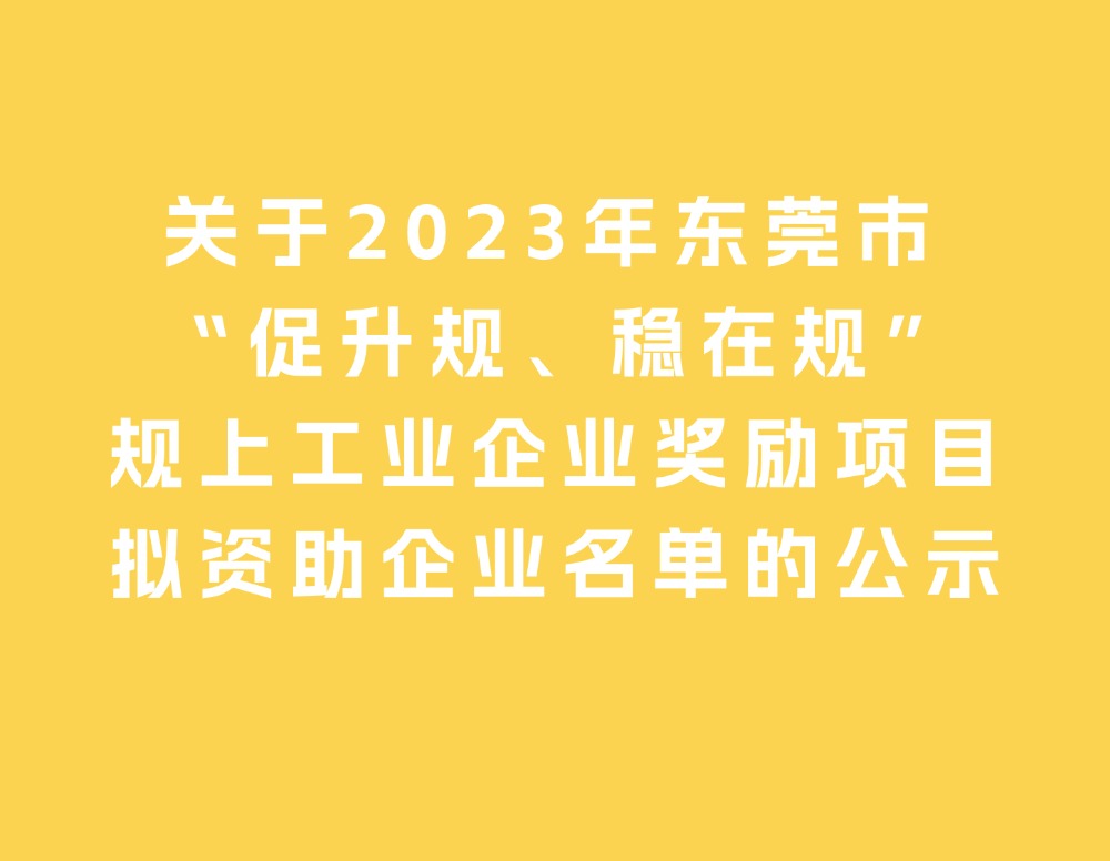 关于2023年东莞市 “促升规、稳在规”规上工业企业奖励项目拟资助企业名单的公示