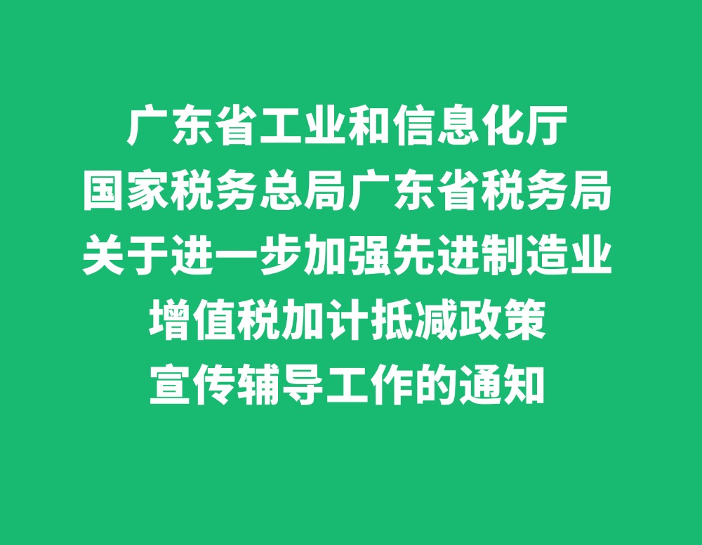 广东省工业和信息化厅国家税务总局广东省税务局关于进一步加强先进制造业增值税加计抵减政策宣传辅导工作的通知