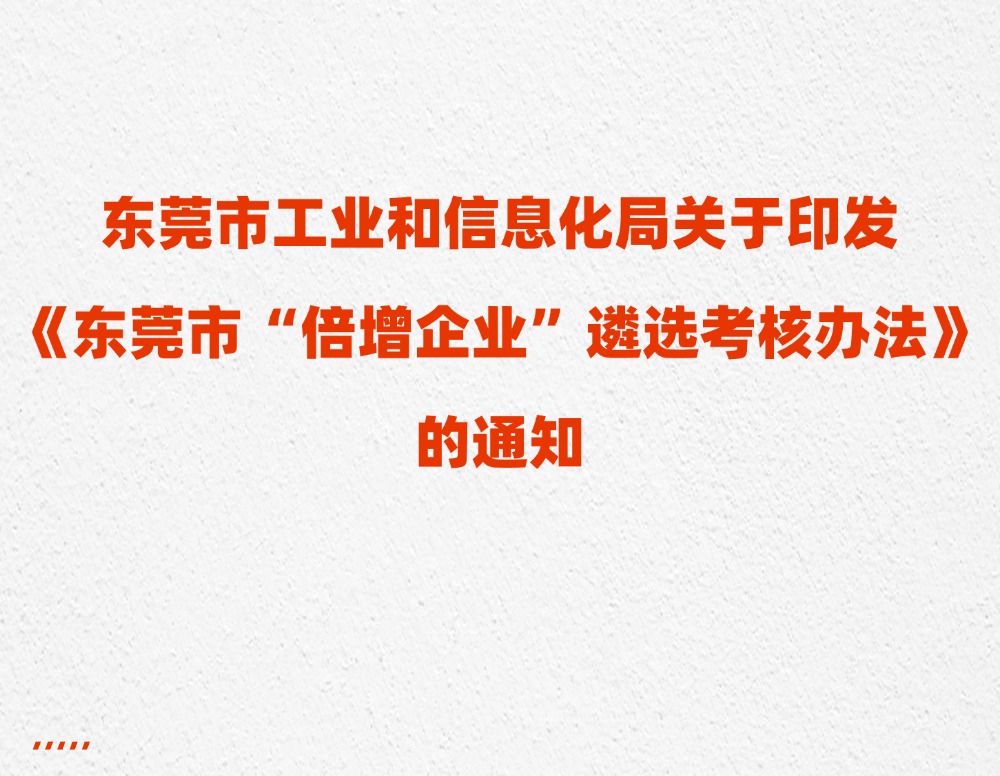 东莞市工业和信息化局关于印发《东莞市“倍增企业”遴选考核办法》的通知